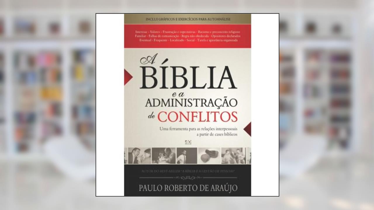 A Bíblia e a Administração de Conflitos: Uma Ferramenta para as Relações Interpessoais a partir de Cases Bíblicos, do autor Paulo Roberto de Araújo