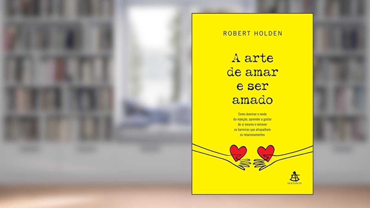 A Arte de Amar e Ser Amado. Como Dominar o Medo da Rejeição, Aprender a Gostar de Si Mesmo e Remover as Barreiras que Atrapalham os Relacionamentos - Volume 1, do autor Robert Holden