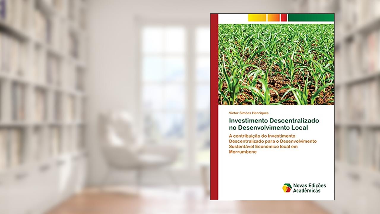 Capa de Investimento Descentralizado no Desenvolvimento Local: A contribuição do Investimento Descentralizado para o Desenvolvimento Sustentável Económico local em Morrumbene, do autor Victor Simões Henriques