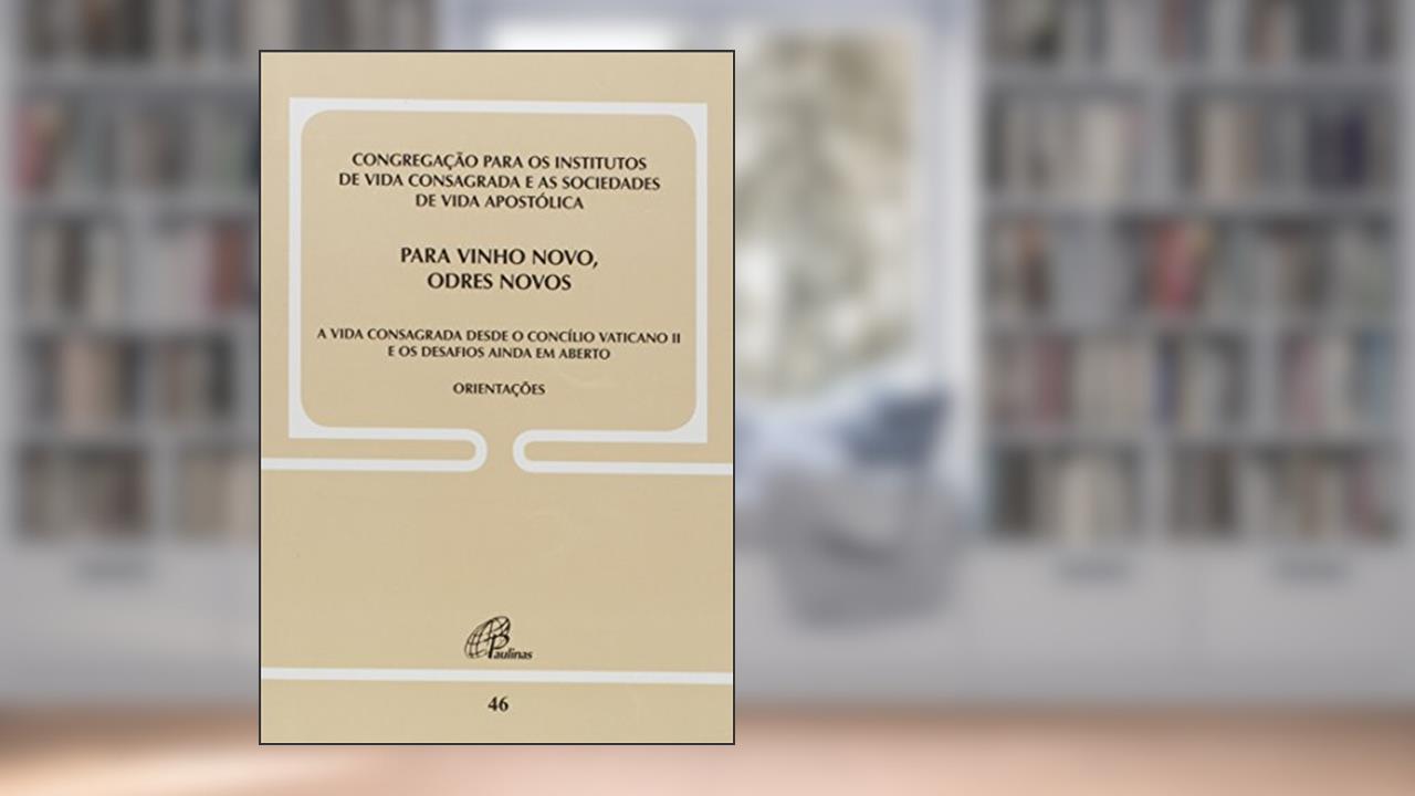 Para vinho novo, odres novos - Doc. 46: A vida consagrada desde o C. Vaticano II e os desafios ainda em aberto, do autor Congregação para os institutos de Vida Consagrada e as Sociedades de Vida Apostólica