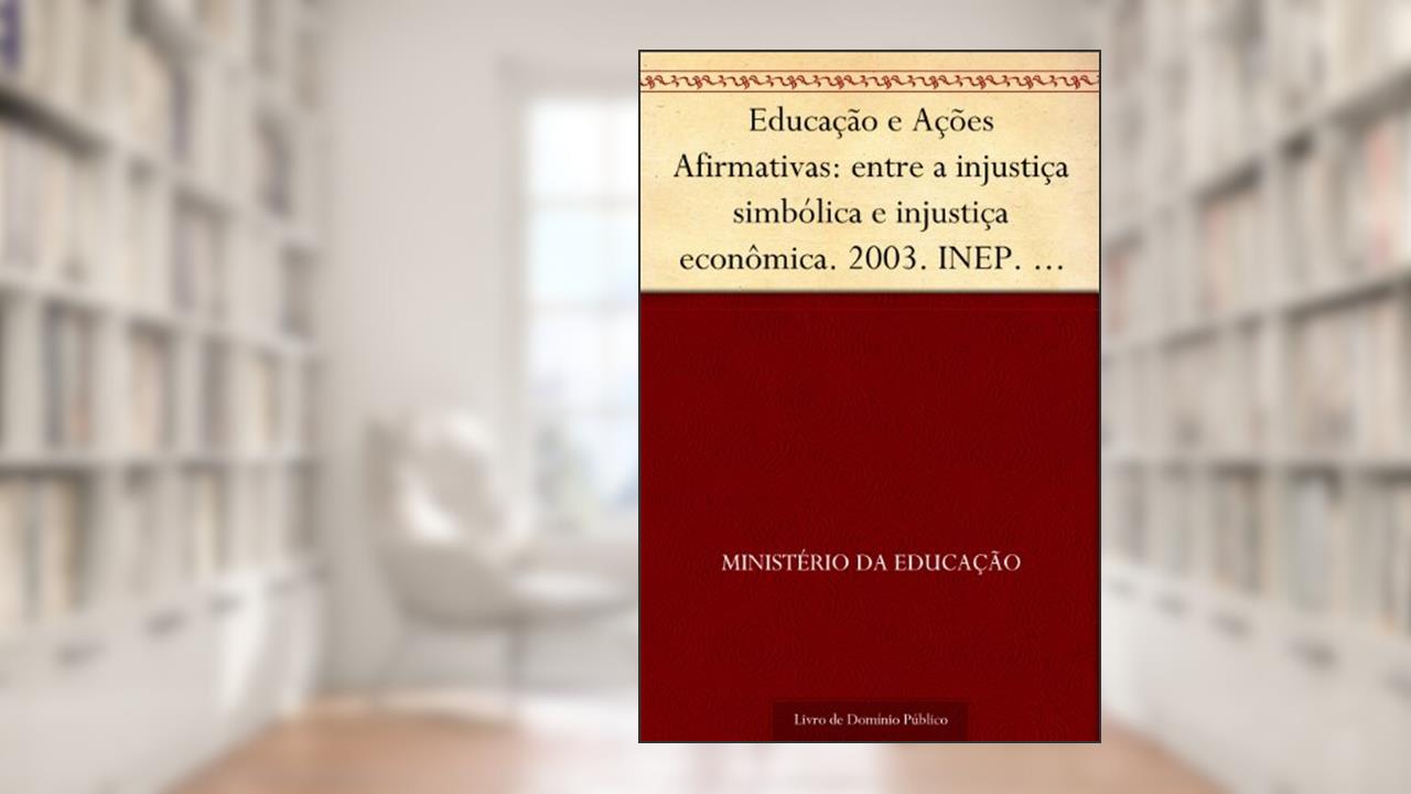 Capa de Educação e Ações Afirmativas: entre a injustiça simbólica e injustiça econômica. 2003. INEP. 270p., do autor Ministério da Educação