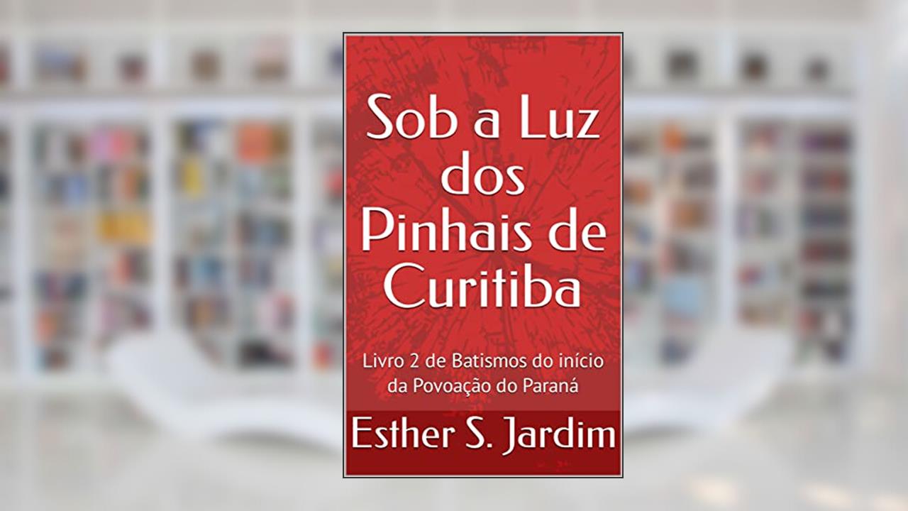 Sob a Luz dos Pinhais de Curitiba: Livro 2 de Batismos do início da Povoação do Paraná, do autor Esther S. Jardim