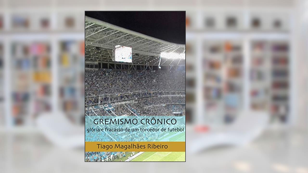 Capa de Gremismo Crônico: glória e fracasso de um torcedor de futebol, do autor Tiago Magalhães Ribeiro