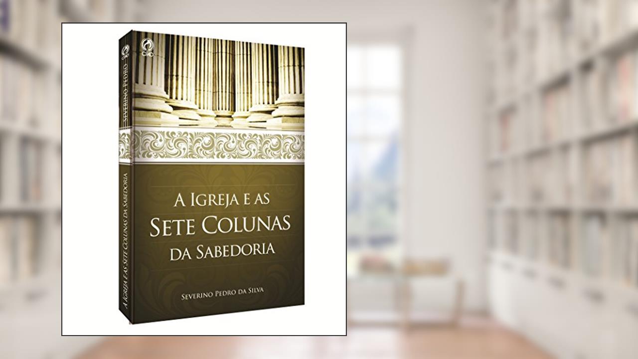 A Igreja e as Sete Colunas da Sabedoria, do autor Severino Pedro da Silva