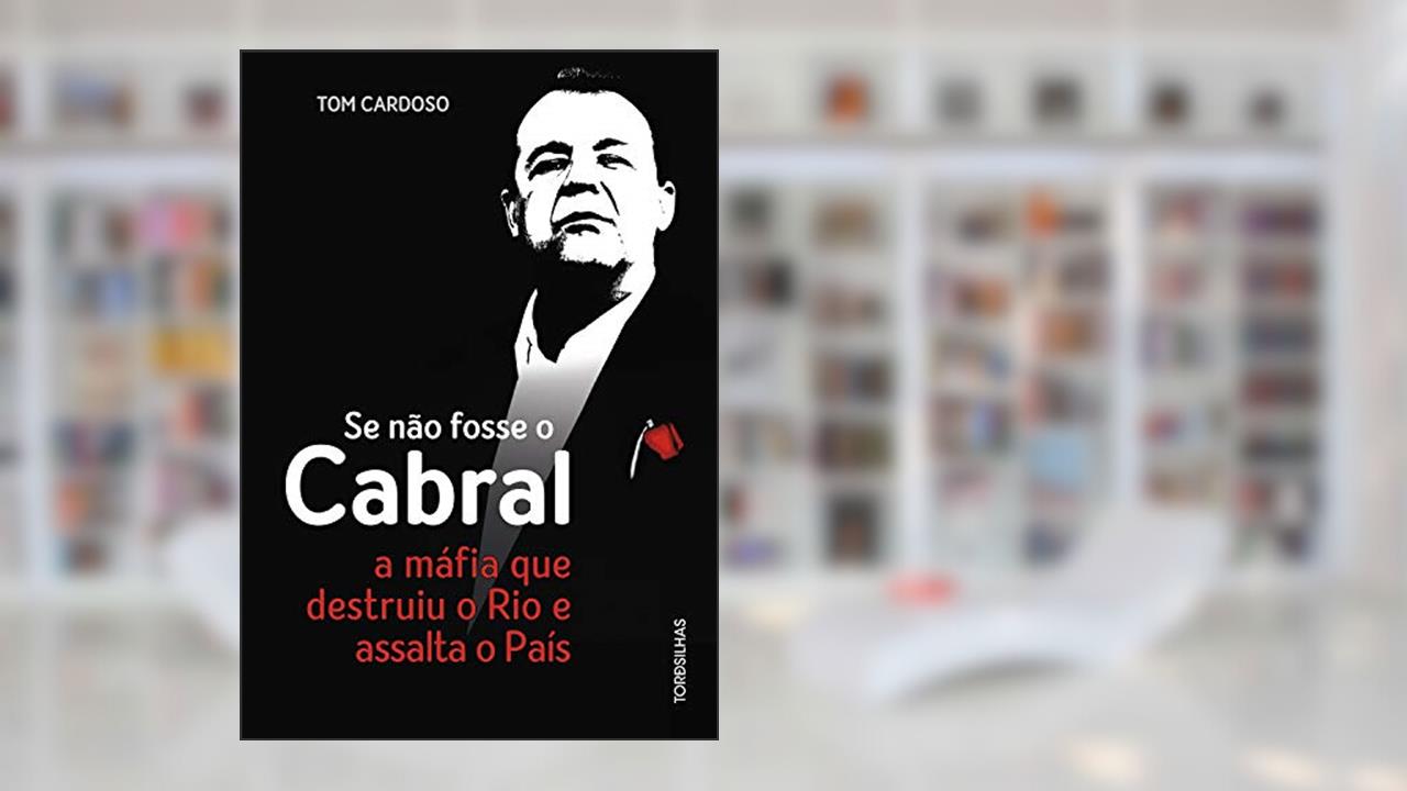 Capa de Se não fosse o Cabral: A máfia que destruiu o Rio e assalta o país, do autor Tom Cardoso