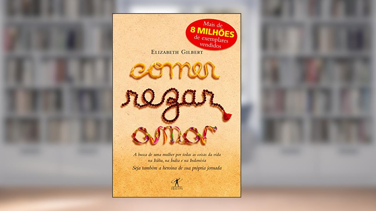 Capa de Comer, rezar, amar: A busca de uma mulher por todas as coisas da vida na Itália, na Índia e na Indonésia, do autor Elizabeth Gilbert