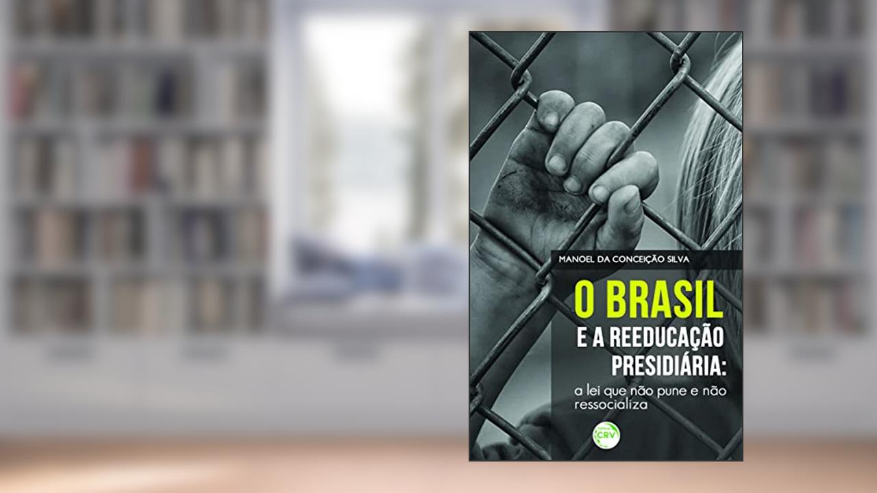 Capa de O Brasil e a reeducação presidiária: a lei que não pune e não ressocializa, do autor Manoel da Conceição Silva