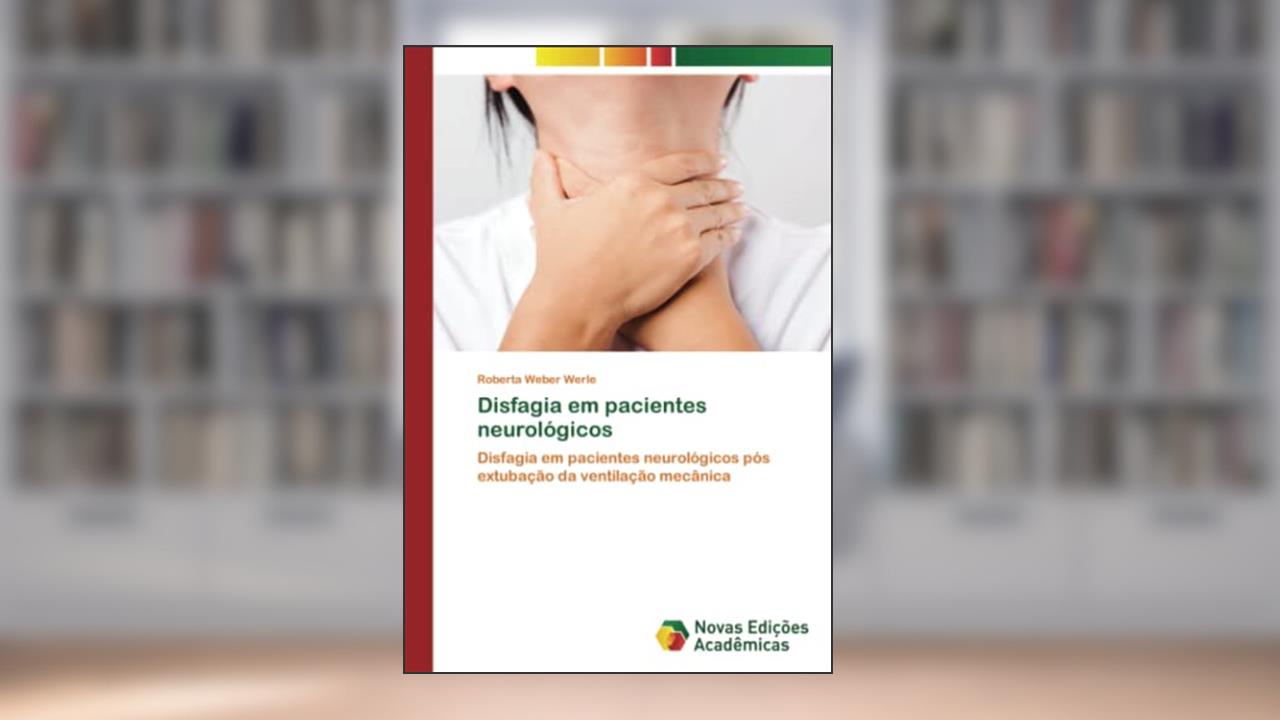 Disfagia em pacientes neurológicos: Disfagia em pacientes neurológicos pós extubação da ventilação mecânica, do autor Roberta Weber Werle