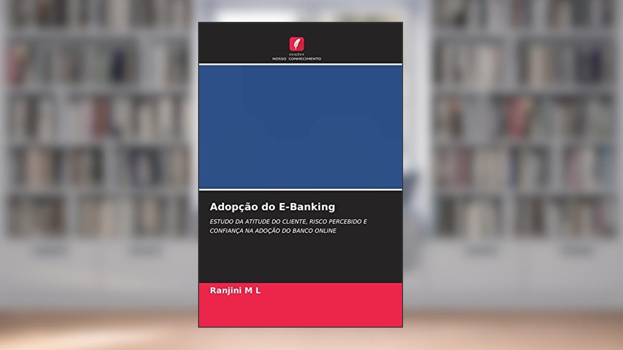 Adopção do E-Banking: ESTUDO DA ATITUDE DO CLIENTE, RISCO PERCEBIDO E CONFIANÇA NA ADOÇÃO DO BANCO ONLINE, do autor Ranjini M L