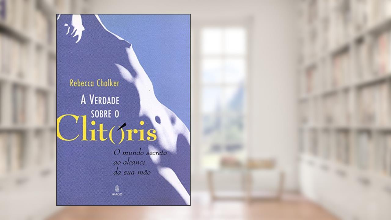 Capa de A Verdade Sobre o Clitóris: O Mundo Secreto ao Alcance da sua Mão, do autor Rebecca Chalker