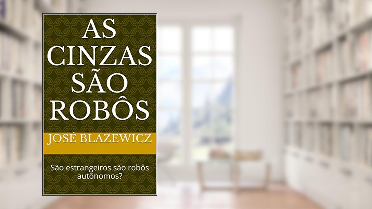 Capa de As cinzas são robôs: São estrangeiros são robôs autônomos?, do autor José Blazewicz