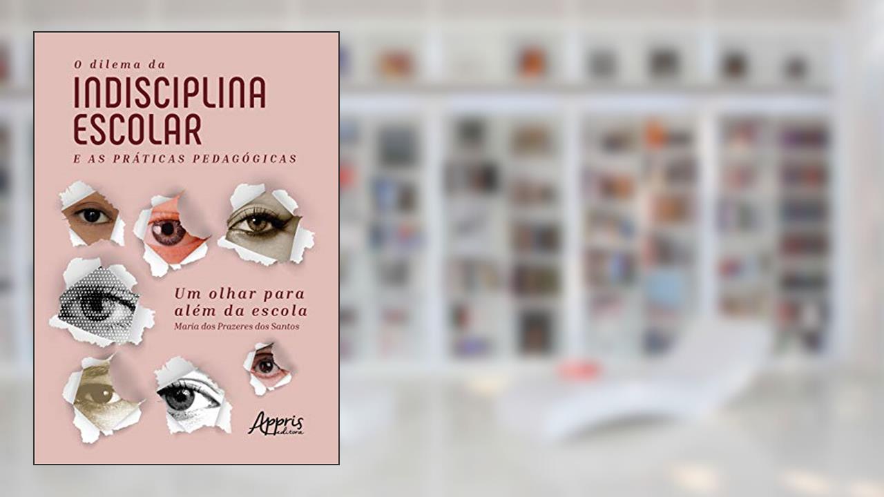 Capa de O dilema da indisciplina escolar e as práticas pedagógicas: um olhar para além da escola, do autor Maria dos Prazeres dos Santos
