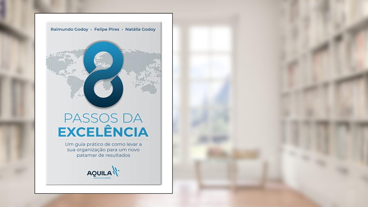 8 Passos da Excelência: Um guia prático de como levar a sua organização para um novo patamar de resultados, do autor Raimundo Godoy; Natália Godoy; Felipe Pires