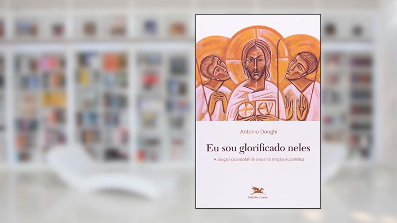Capa de Eu sou glorificado neles - A oração sacerdotal de Jesus na oração eucarística, do autor Antonio Donghi