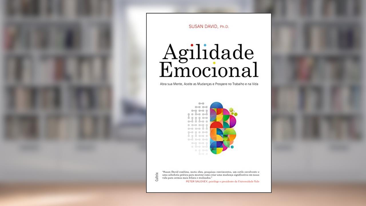 Agilidade Emocional: abra sua mente, aceite as mudanças e prospere no trabalho e na vida, do autor Susan David Ph.D.