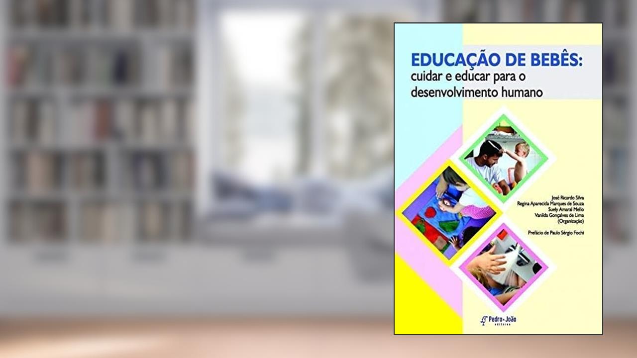 EDUCAÇÃO DE BEBÊS: CUIDAR E EDUCAR PARA O DESENVOLVIMENTO HUMANO, do autor José Ricardo Silva e outrs org