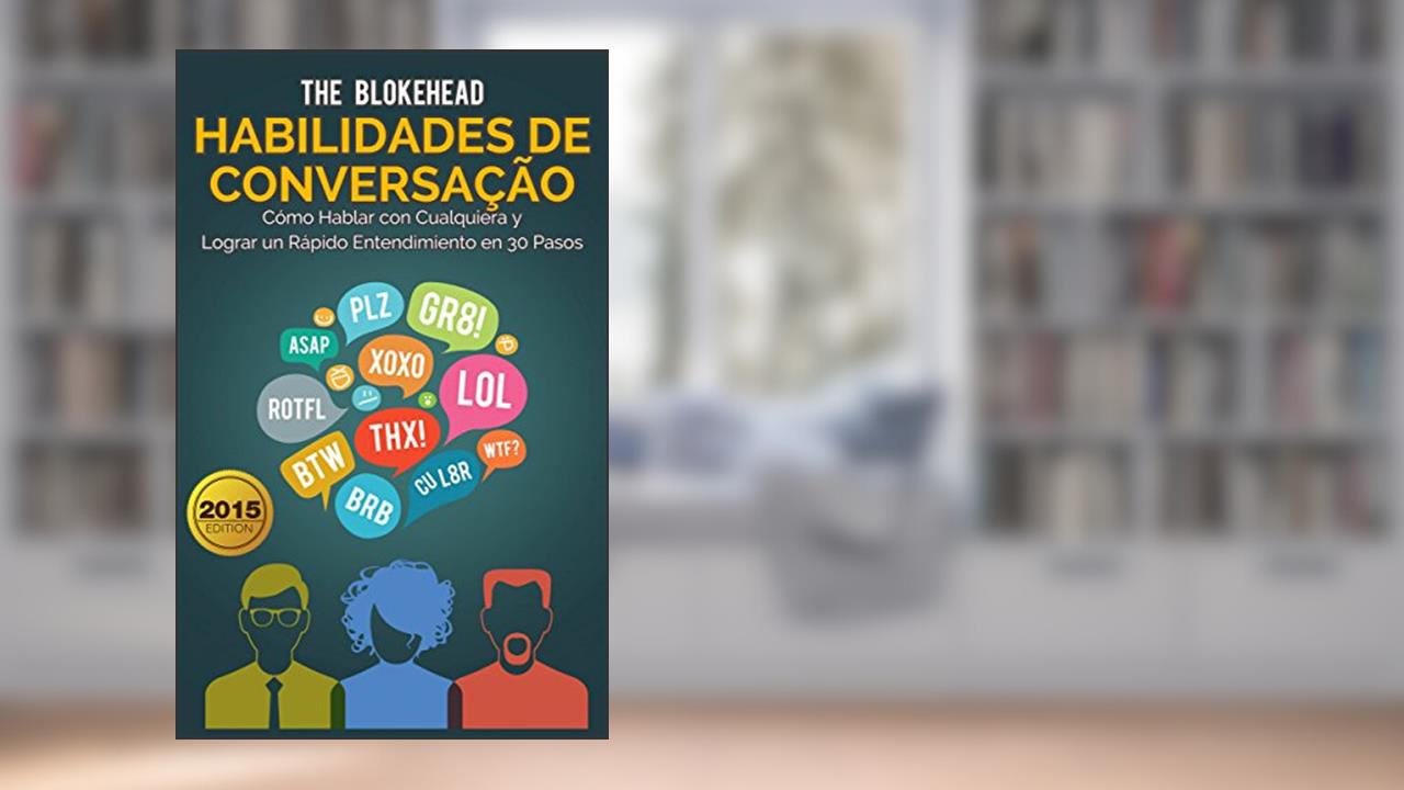 Habilidades de Conversação: Como Falar com Qualquer Um & Formar Rapport Rápido em 30 Passos, do autor The Blokehead
