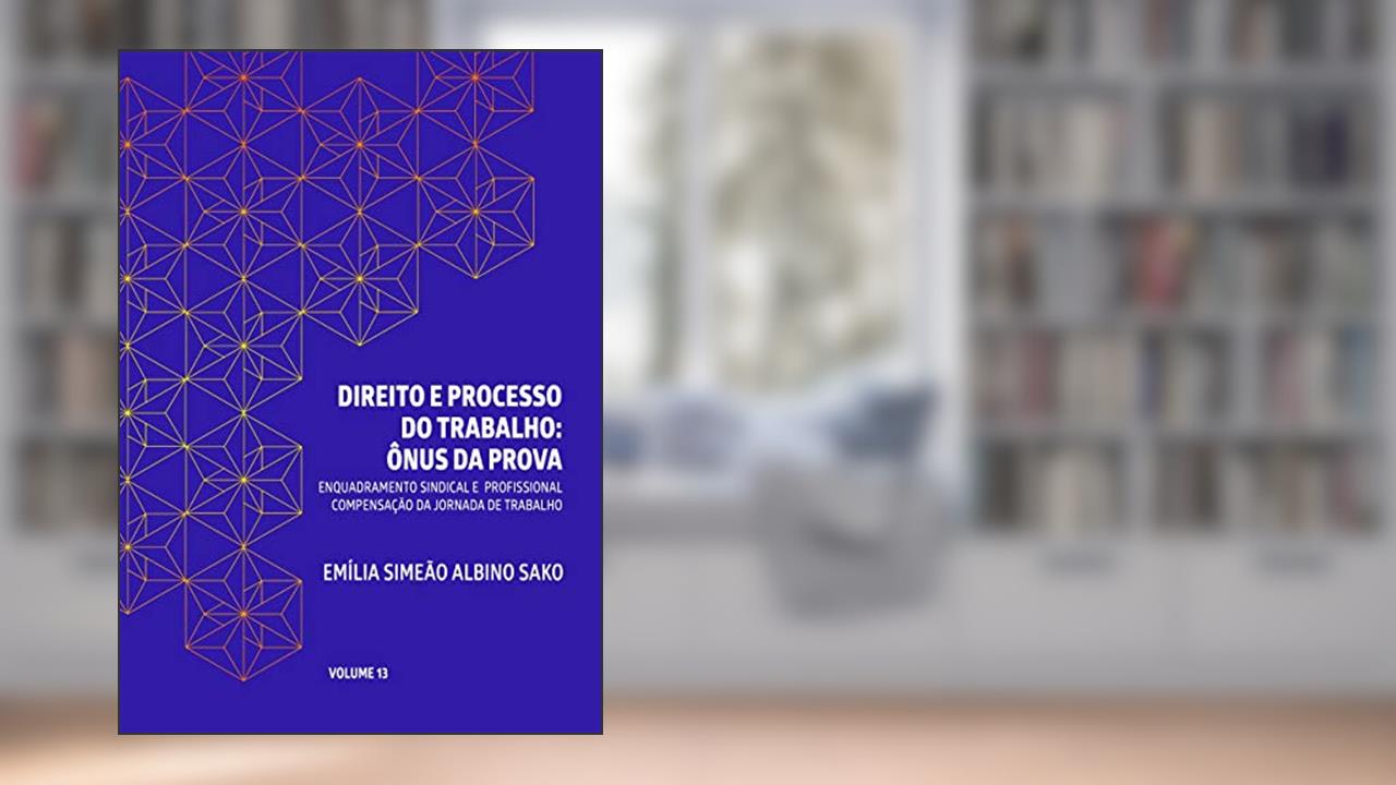 Capa de DIREITO E PROCESSO DO TRABALHO: ÔNUS DA PROVA: ENQUADRAMENTO SINDICAL E PROFISSIONAL, COMPENSAÇÃO DA JORNADA DE TRABALHO, do autor Emília Simeão Albino Sako