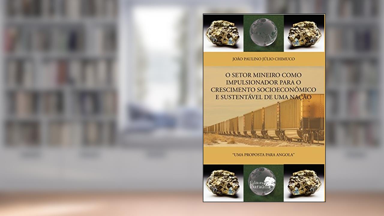 Capa de O setor mineiro como impulsionador para o crescimento socioeconômico e sustentável de uma nação: Uma proposta para Angola, do autor João Paulino Júlio Chimuco