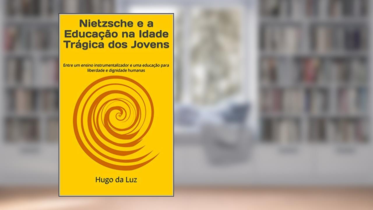 Capa de Nietzsche e a Educação na Idade Trágica dos Jovens: Entre um ensino instrumentalizador e uma educação para liberdade e dignidade humanas, do autor Hugo da Luz