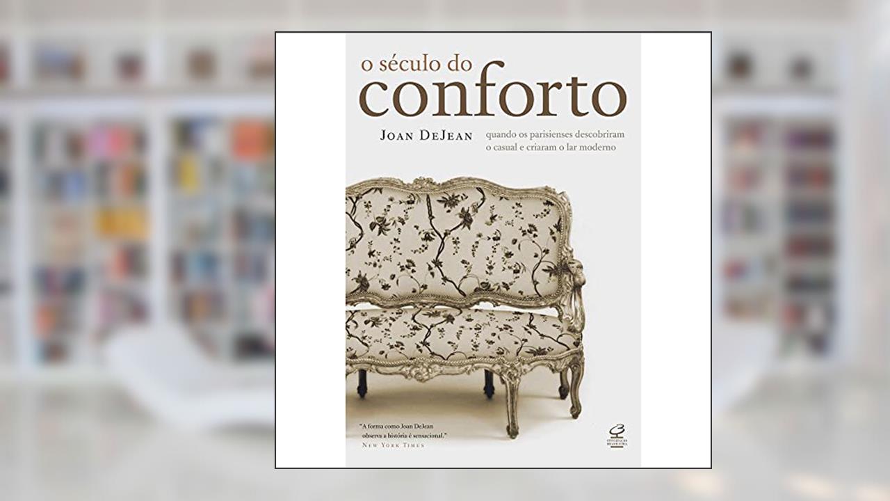 Capa de O século do conforto: Quando os parisienses descobriram o casual e criaram o lar moderno: Quando os parisienses descobriram o casual e criaram o lar moderno, do autor Joan Dejean