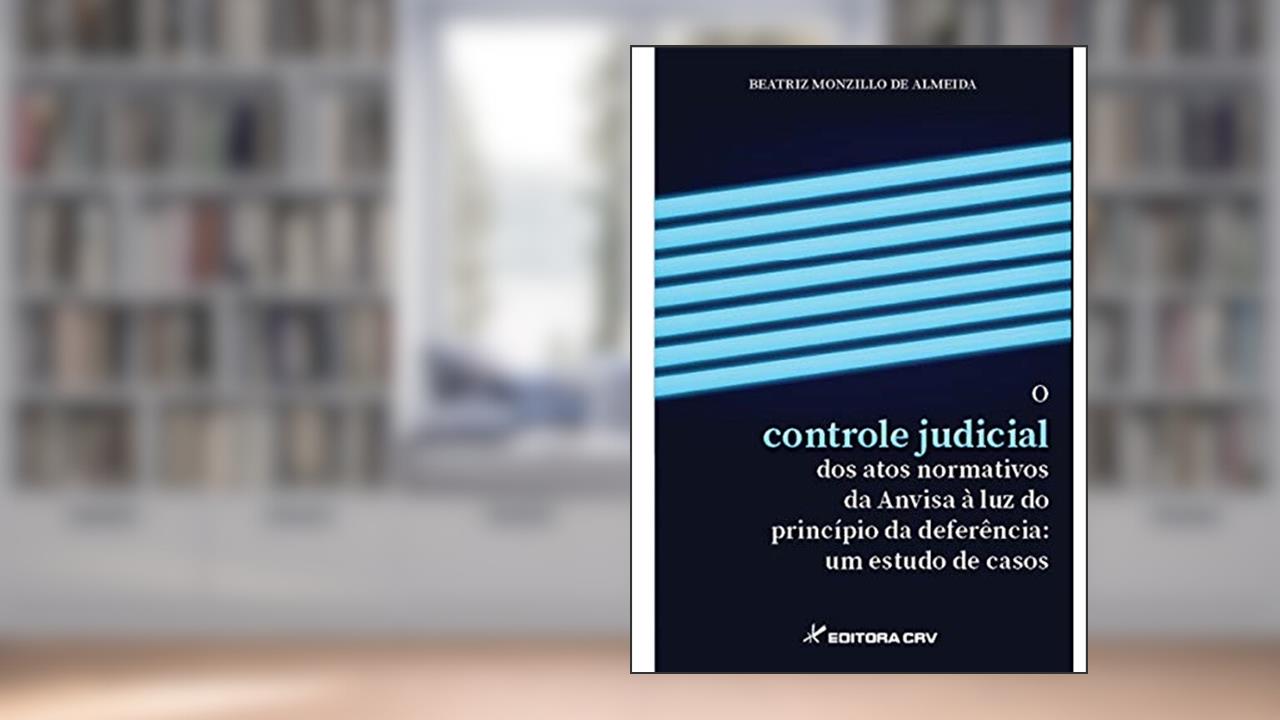 Capa de O controle judicial dos atos normativos da anvisa à luz do princípio da deferência: um estudo de casos, do autor Beatriz Monzillo De Almeida
