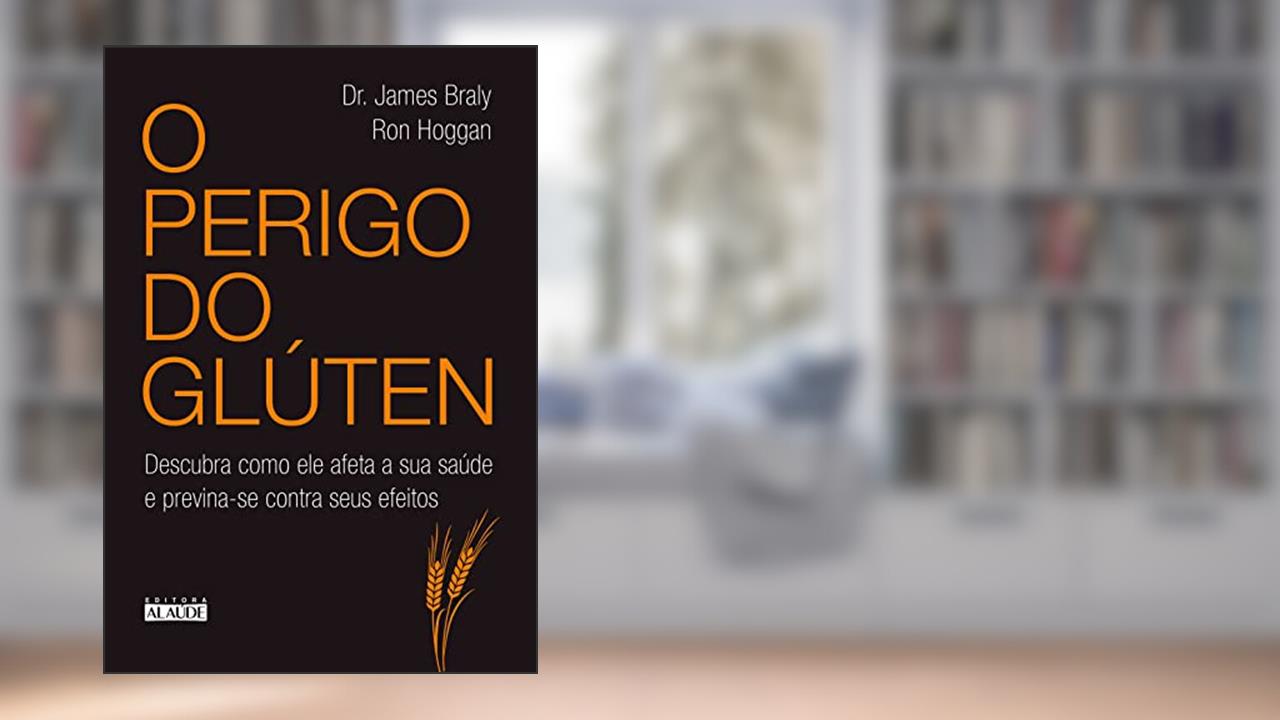 Capa de O Perigo do Glúten: Descubra Como ele Afeta a sua Saúde e Previna-se Contra Seus Efeitos, do autor James Braly; Ron Hoggan