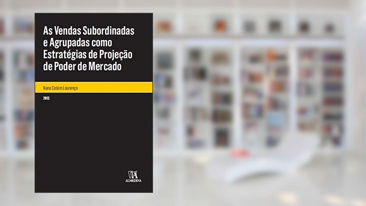 Capa de As Vendas Subordinadas e Agrupadas Como Estratégias de Projeção de Poder de Mercado, do autor Nuno Calaim Lourenco