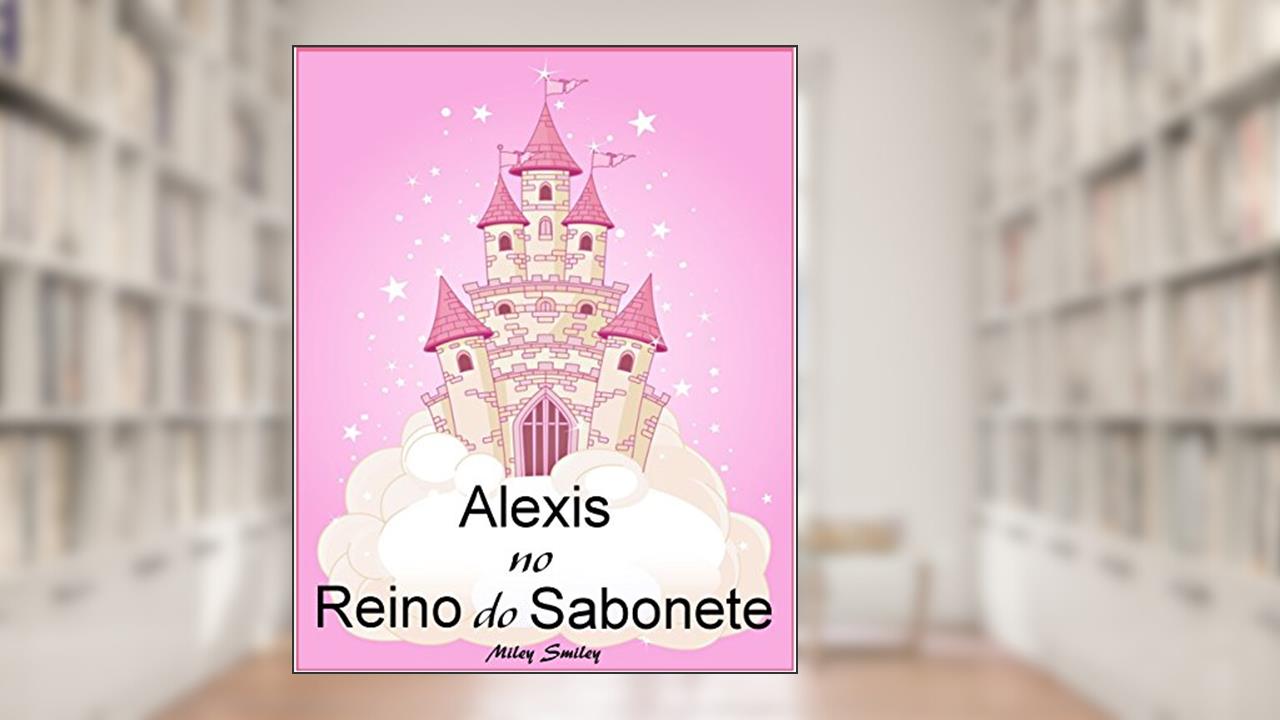 Capa de Livros para crianças de 3-7 anos: Alexis No Reino do Sabonete (história de ninar para crianças), do autor Miley Smiley