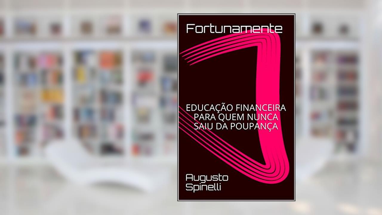 Fortunamente : EDUCAÇÃO FINANCEIRA PARA QUEM NUNCA SAIU DA POUPANÇA, do autor Augusto Spinelli