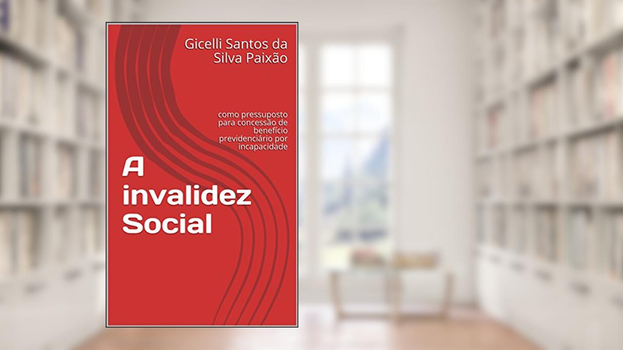 Capa de A invalidez Social: como pressuposto para concessão de benefício previdenciário por incapacidade, do autor Gicelli Santos da Silva Paixão