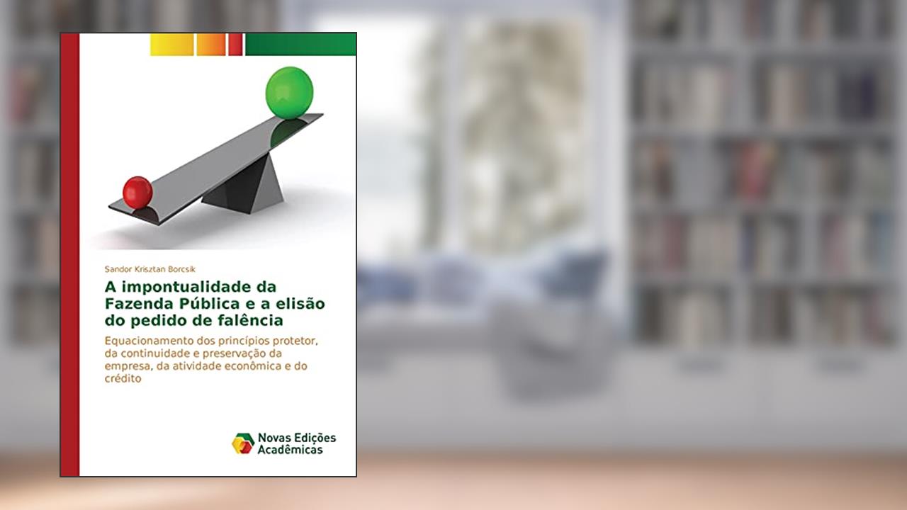 Capa de A impontualidade da Fazenda Pública e a elisão do pedido de falência: Equacionamento dos princípios protetor, da continuidade e preservação da empresa, da atividade econômica e do crédito, do autor Krisztan Borcsik Sandor