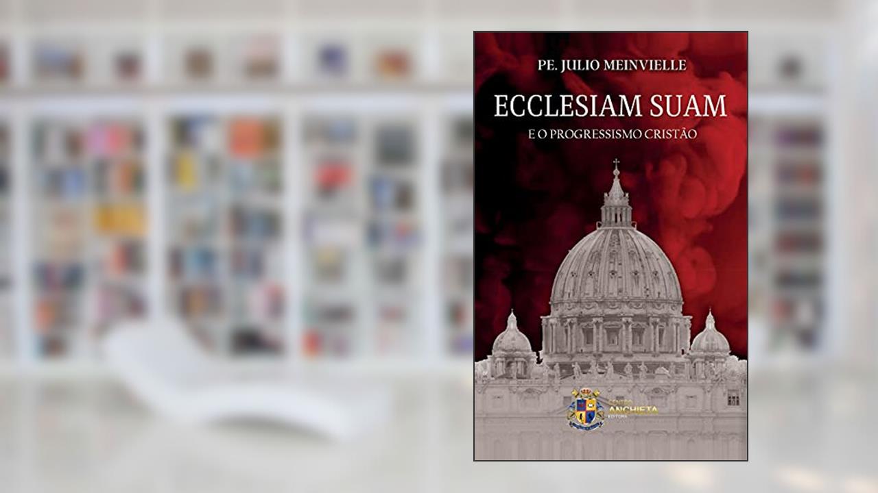 Ecclesiam Suam e o Progressismo Cristão, do autor Pe. Julio Meinvielle