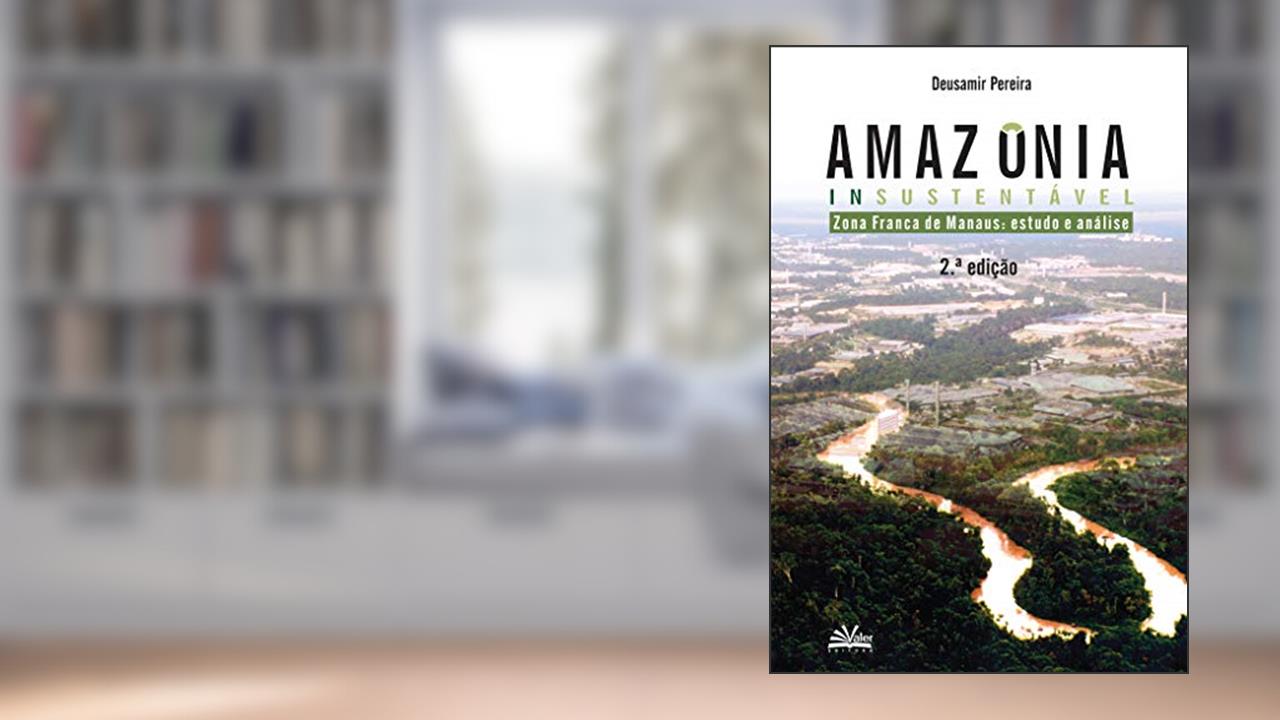 Capa de Amazônia insustentável: Zona Franca de Manaus - estudos e análise, do autor Deusamir Pereira