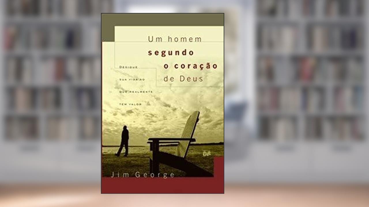 Capa de Um homem segundo o coração de Deus: Dedique sua vida ao que realmente tem valor, do autor Jim George