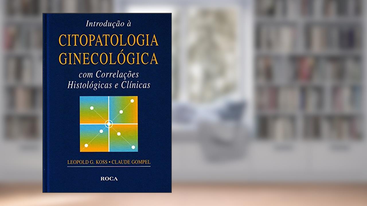Capa de Introdução à Citopatologia Ginecológica com Correlações Histológicas e Clínicas, do autor Leopold G. Koss