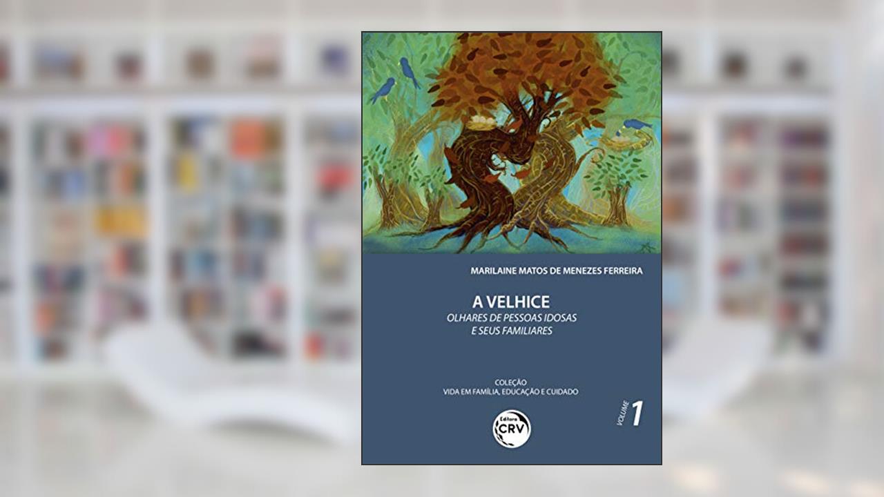 Capa de A velhice: olhares de pessoas idosas e seus familiares coleção vida em família, educação e cuidado volume 1, do autor Marilaine Matos de Menezes Ferreira