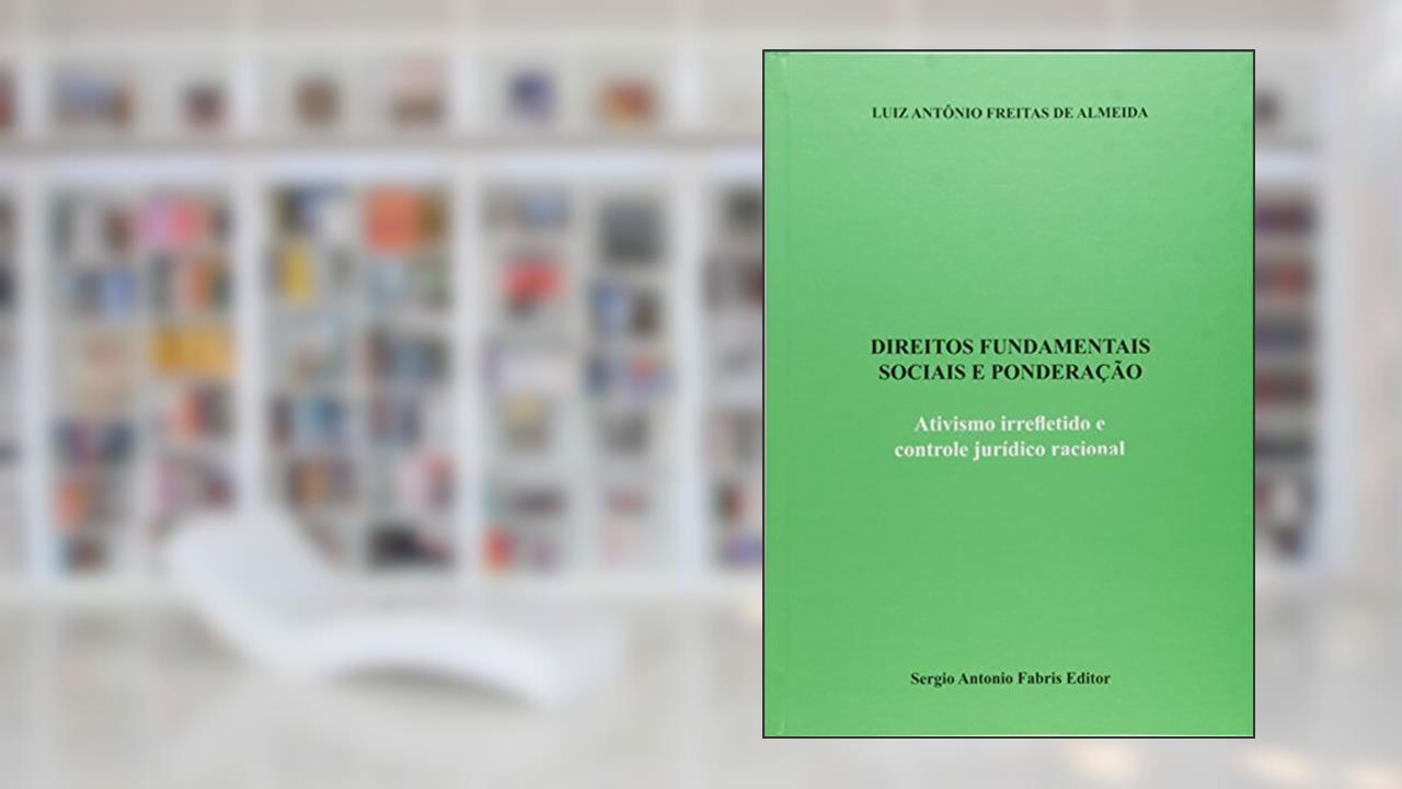 Direitos Fundamentais Sociais e Ponderação. Ativismo Irrefletida e Controle Jurídico Racional, do autor Luiz Antônio Freitas de Almeida