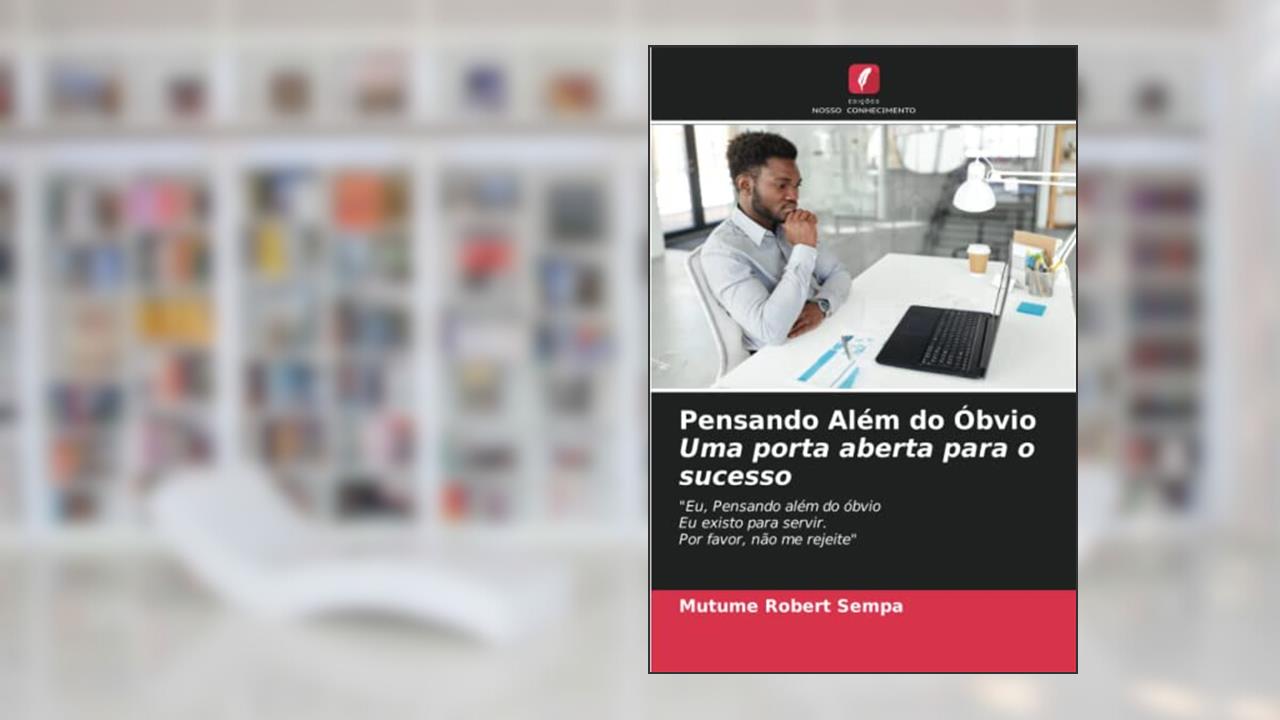 Pensando Além do Óbvio Uma porta aberta para o sucesso: "Eu, Pensando além do óbvioEu existo para servir.Por favor, não me rejeite", de Mutume Robert Sempa