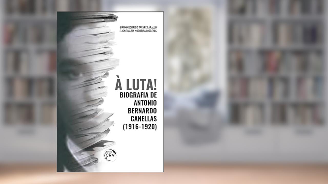 Capa de À luta! Biografia de antonio bernardo canellas (19161920), do autor Bruno Rodrigo Tavares Araujo; Elione Maria Nogueira Diógenes