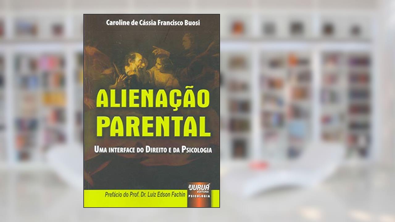 Alienação Parental - Uma Interface do Direito e da Psicologia - Prefácio do Prof. Dr. Luiz Edson Fachin, do autor Caroline de Cássia Francisco Buosi