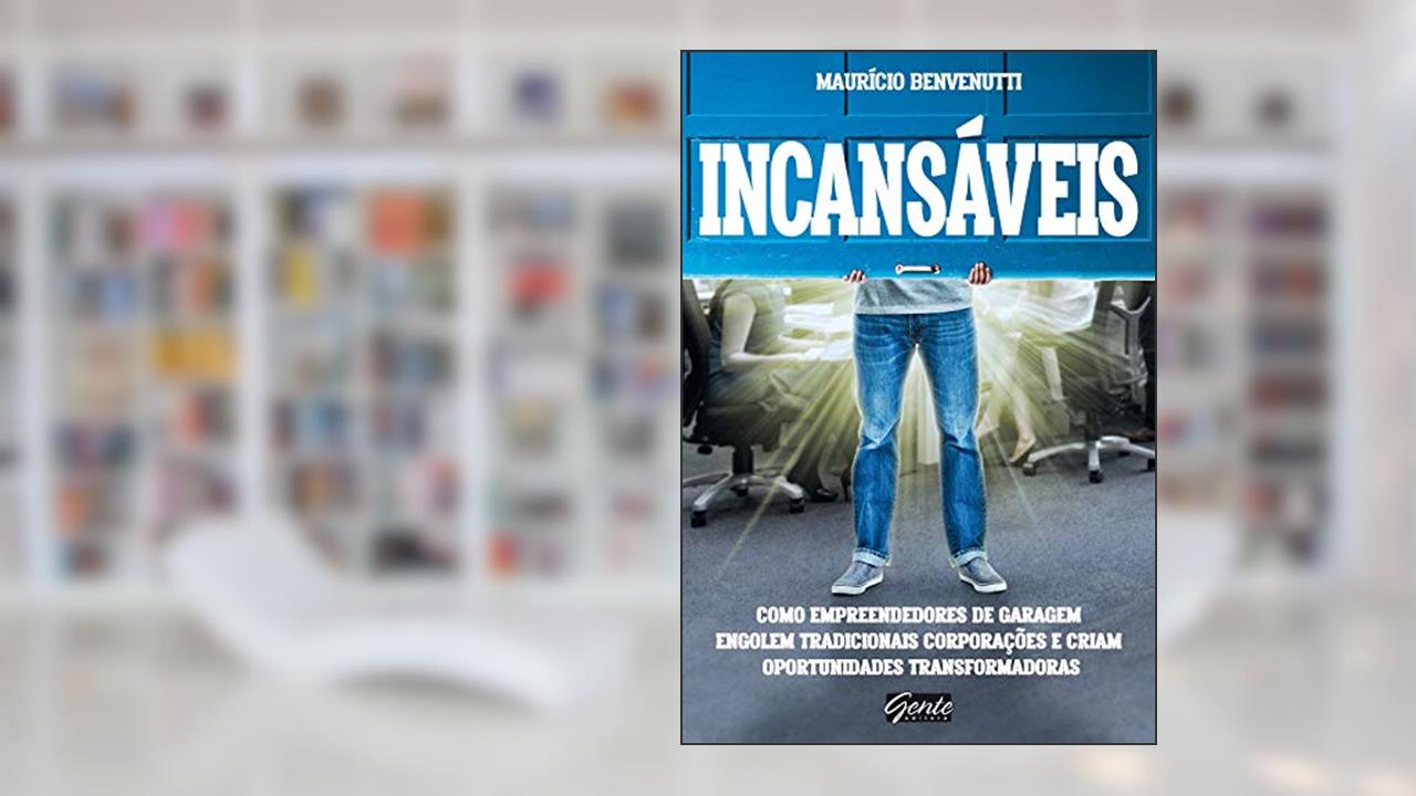 Capa de Incansáveis: Como empreendedores de garagem engolem tradicionais corporações e criam oportunidades transformadoras, do autor Maurício Benvenutti