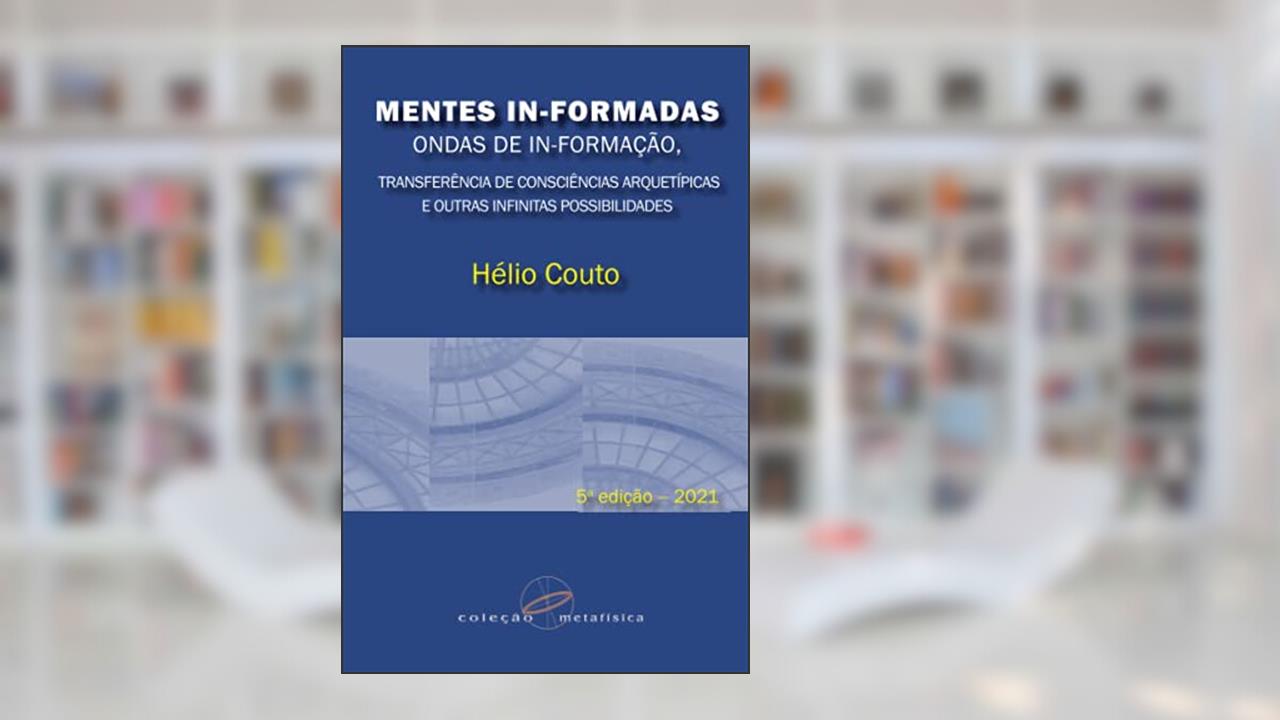 Mentes In-Formadas, Ondas de In-Formação: transferência de consciências arquetípicas e outras infinitas possibilidades, do autor Hélio Couto
