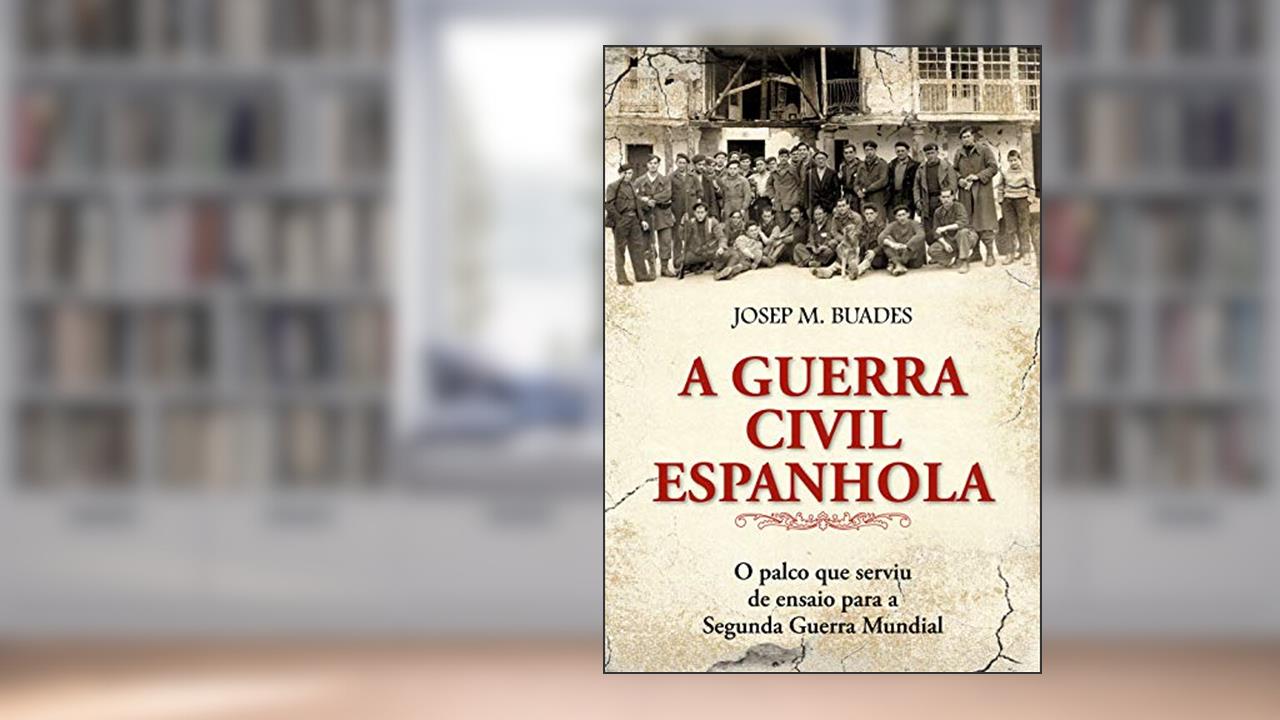 Capa de A guerra civil espanhola: O Palco que Serviu de Ensaio Para a Segunda Guerra Mundial, do autor Josép M. Buaeds