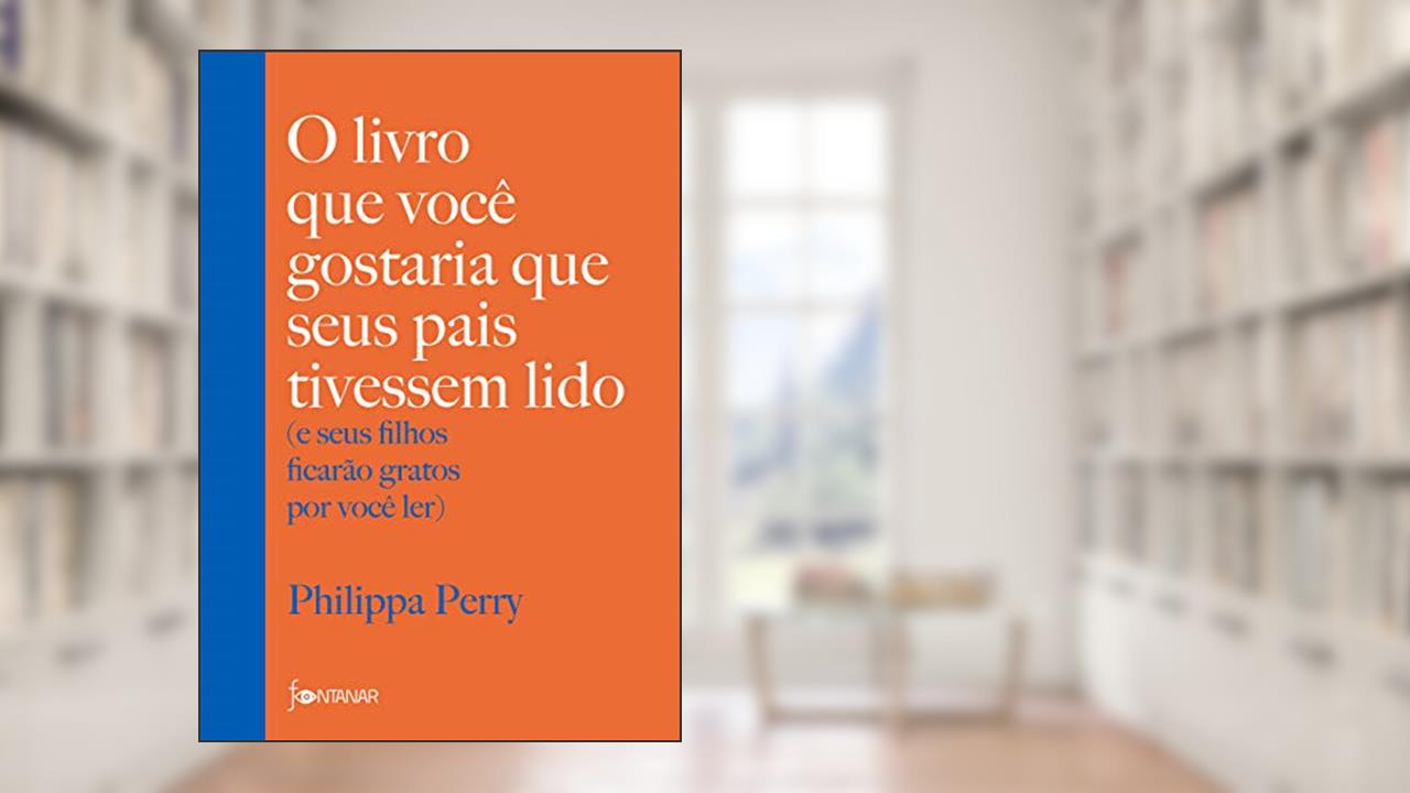 O livro que você gostaria que seus pais tivessem lido: e seus filhos ficarão gratos por você ler, de Philippa Perry