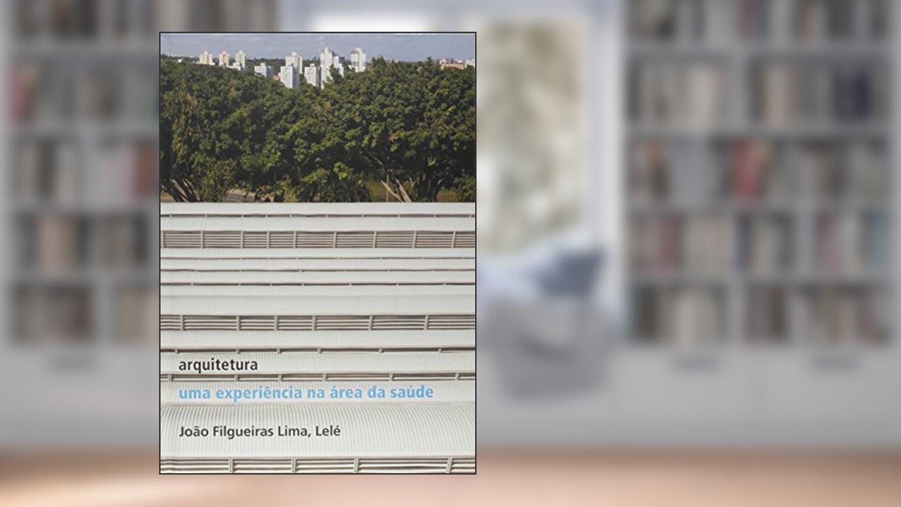 Capa de Arquitetura: uma experiência na área de saúde: Uma experiência na área de saúde, do autor João Filgueiras Lima