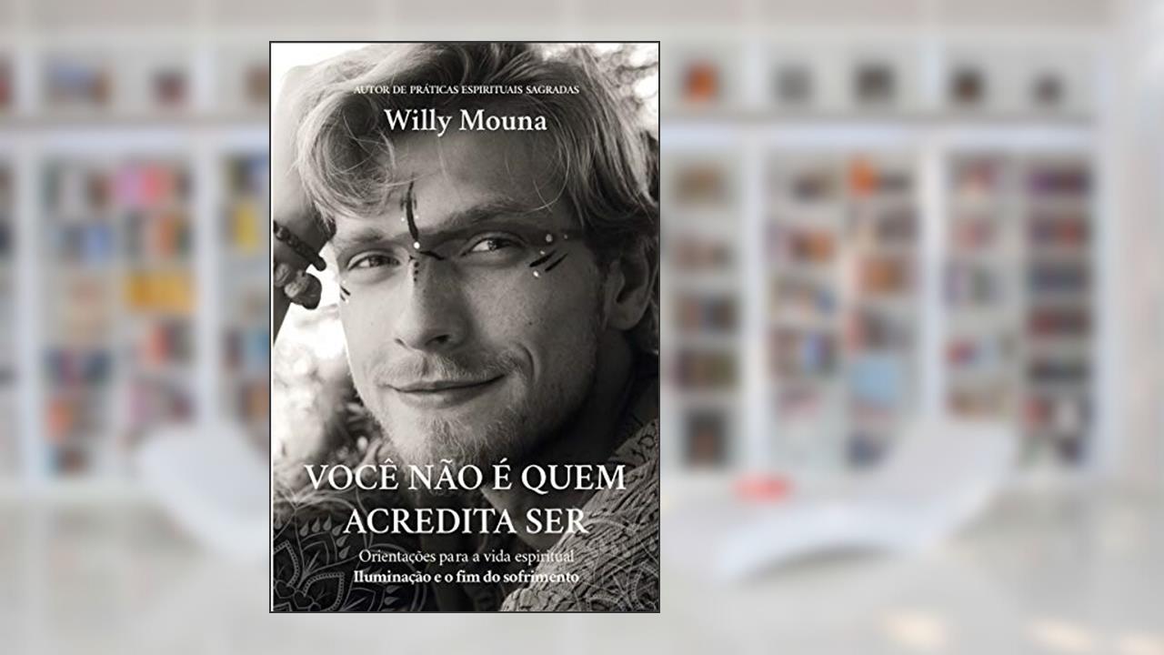 Você não é quem acredita ser: Iluminação e o fim do sofrimento (Orientação para a vida espiritual), do autor Willy Mouna