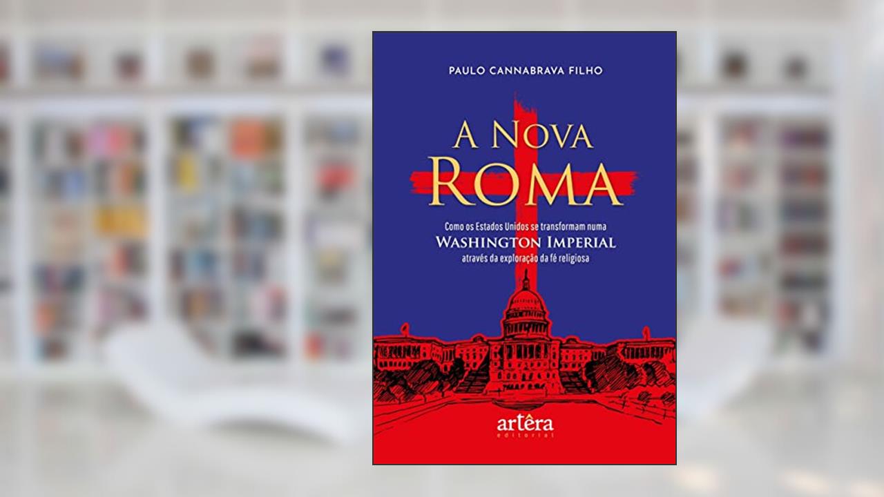 A Nova Roma: Como os Estados Unidos se Transformam numa Washington Imperial através da Exploração da Fé Religiosa, de Paulo Cannabrava Filho