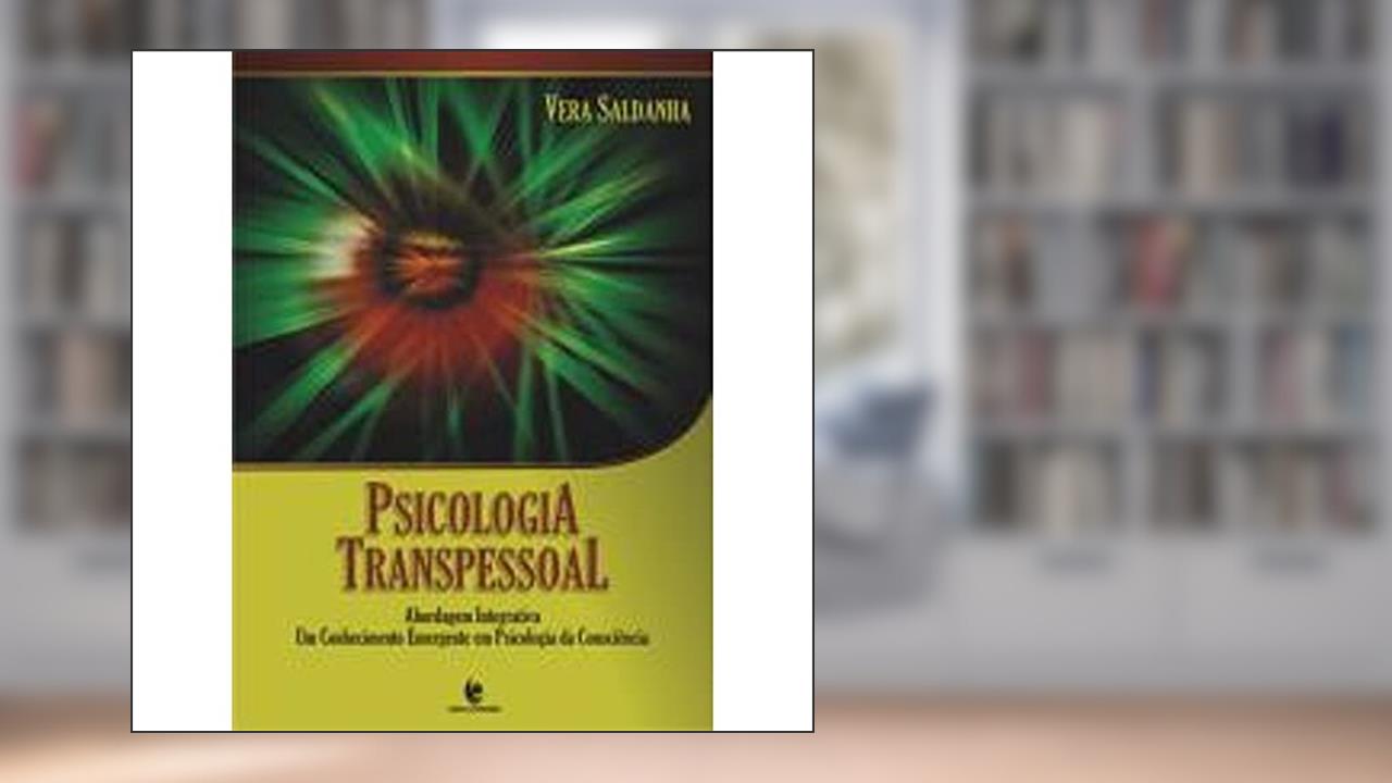 Psicologia Transpessoal. Abordagem Integrativa. Um Conhecimento Emergente em Psicologia da Consciência, do autor Vera Saldanha