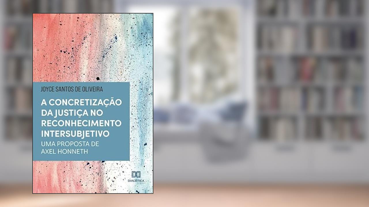 A concretização da justiça no reconhecimento intersubjetivo: uma proposta de Axel Honneth, do autor Joyce Santos de Oliveira